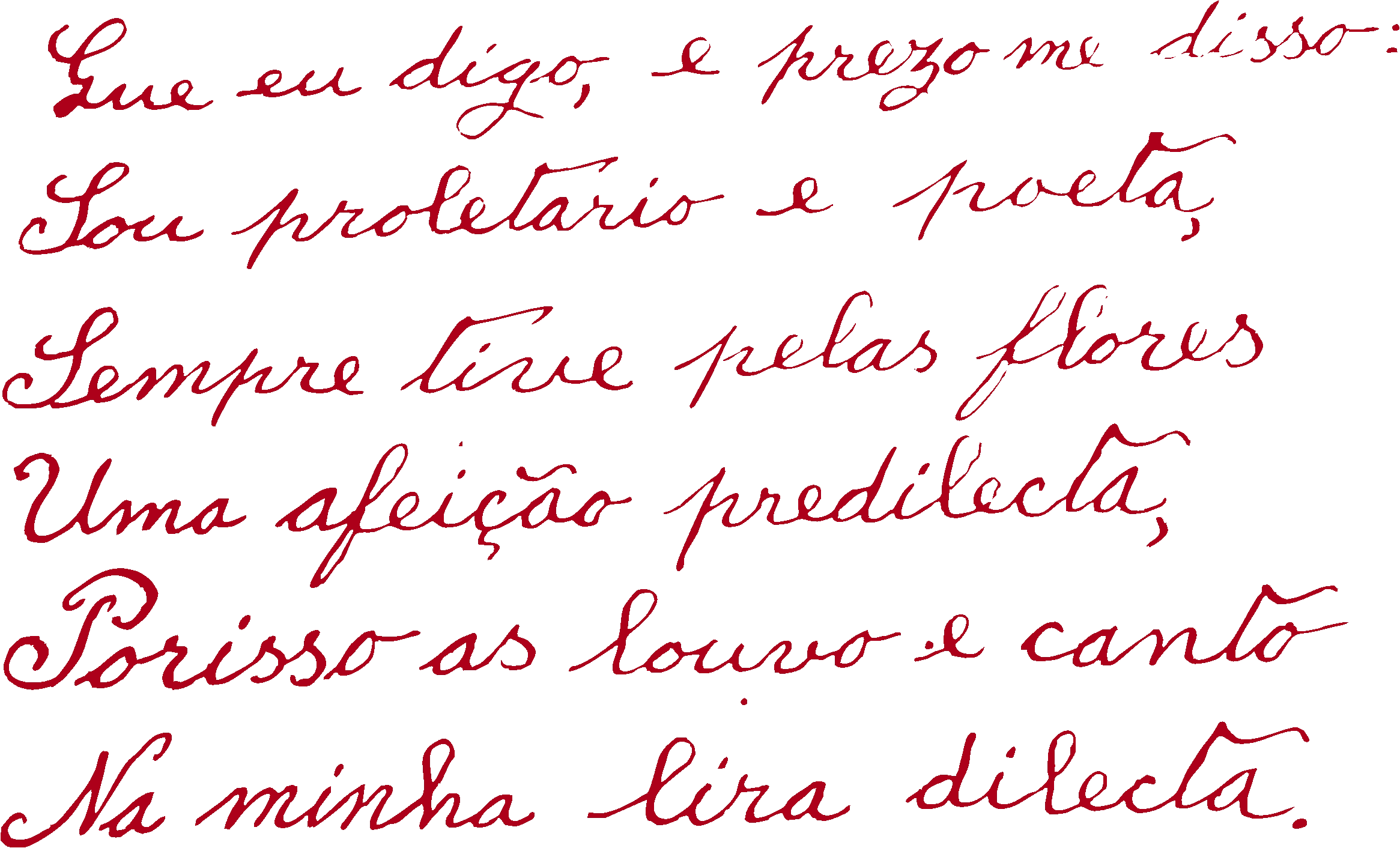 Que eu digo, e prezo me disso: / Sou proletario e poeta, / Sempre tive pelas flores / Uma afeição predilecta, / Porisso as loivo e canto / na minha lira dilecta.